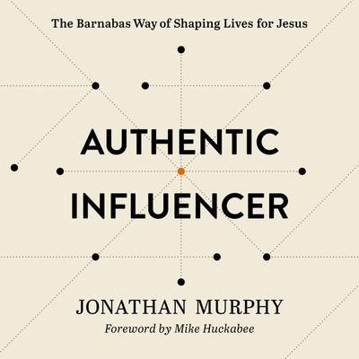 Digital Authentic Influencer: The Barnabas Way of Shaping Lives for Jesus Mike Huckabee