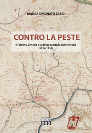 Carte Contro la peste. Il Feltrino, Venezia e la difesa sanitaria del territorio (1714-1716) Bianca Simonato Zasio