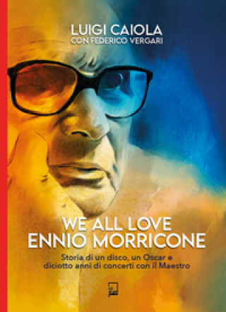 Carte We all love Ennio Morricone. Storia di un disco, un Oscar e diciotto anni di concerti con il maestro Gigi Caiola