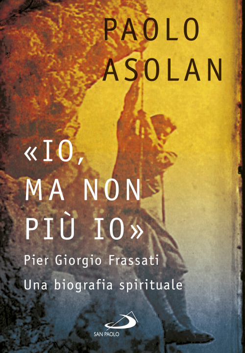 Kniha «Io, ma non più io». Pier Giorgio Frassati. Una biografia spirituale Paolo Asolan