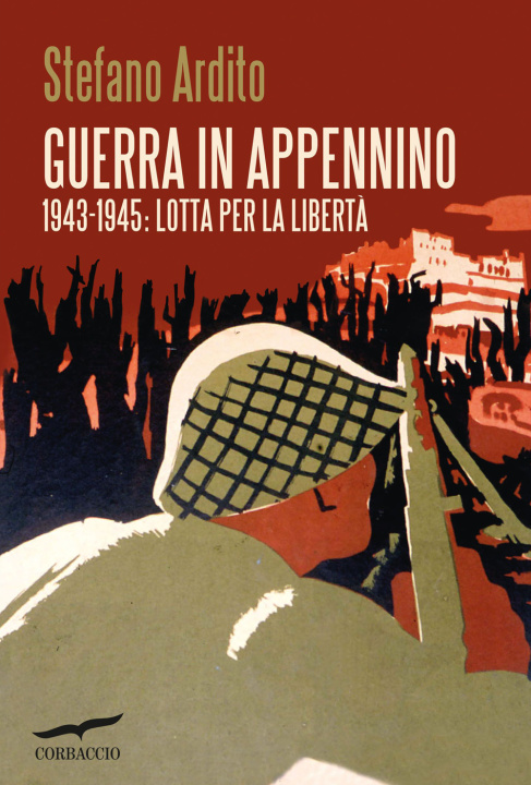 Carte Guerra in Appennino. 1943-1945: lotta per la libertà Stefano Ardito