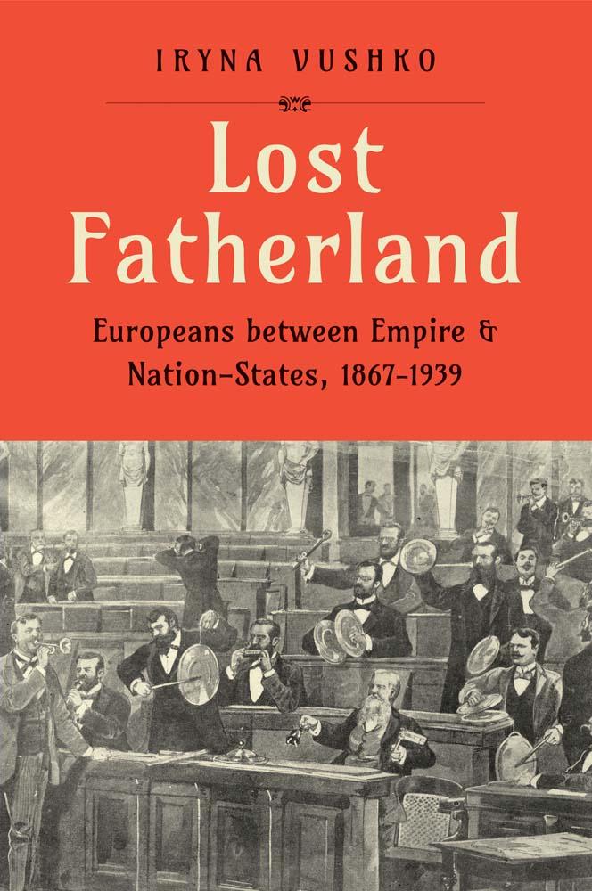 Carte Lost Fatherland – Europeans between Empire and Nation–States, 1867–1939 Iryna Vushko