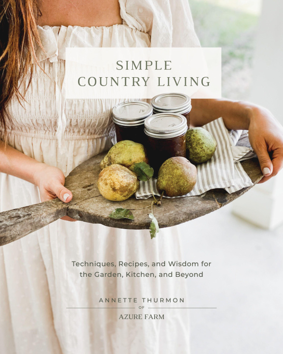 Kniha Simple Country Living: Techniques, Recipes, and Wisdom for the Garden, Kitchen, and Beyond 