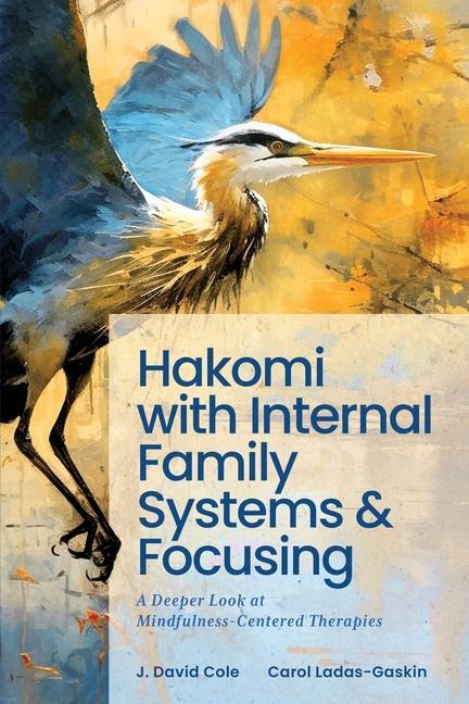 Könyv Hakomi with Internal Family Systems and Focusing: A Deeper Look at Mindfulness-Centered Therapies J. David Cole