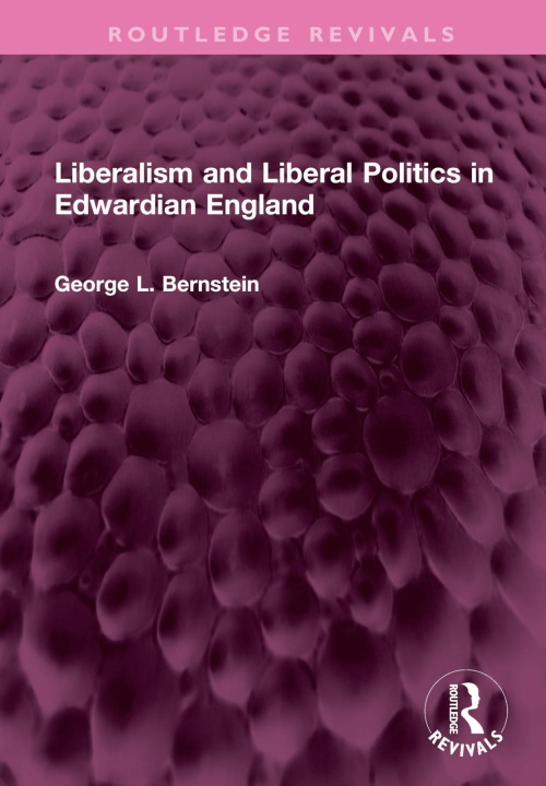 Kniha Liberalism and Liberal Politics in Edwardian England George L. Bernstein