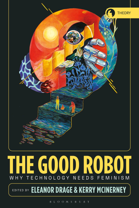 Carte The Good Robot: Why Technology Needs Feminism Kerry McInerney