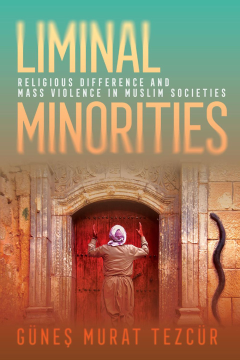 Kniha Liminal Minorities – Religious Difference and Mass Violence in Muslim Societies Günes Murat Tezcür