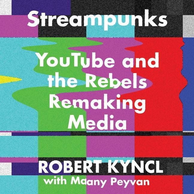 Digital Streampunks: Youtube and the Rebels Remaking Media Maany Peyvan