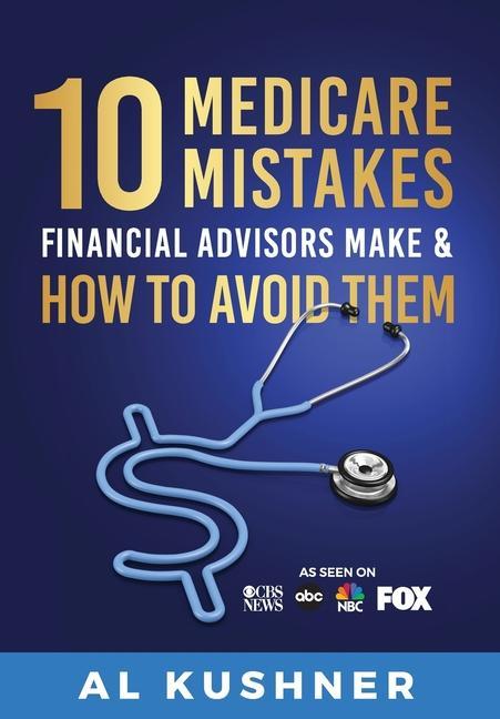 Kniha 10 Medicare Mistakes Financial Advisors Make And How To Avoid Al Kushner