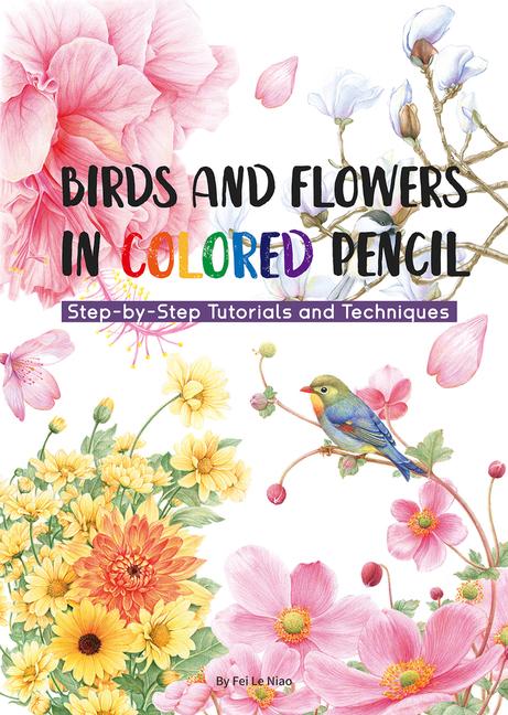 Könyv Birds and Flowers in Colored Pencil: Step-By-Step Tutorials and Techniques 
