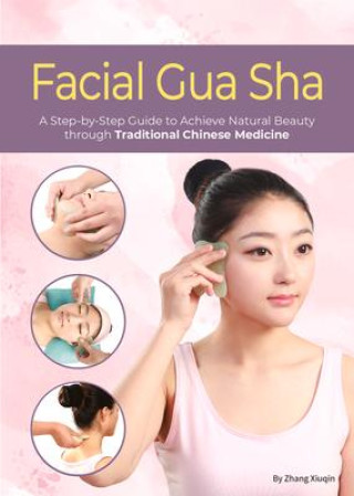 Könyv Facial Gua Sha: A Step-By-Step Guide to Achieve Natural Beauty Through Traditional Chinese Medicine 