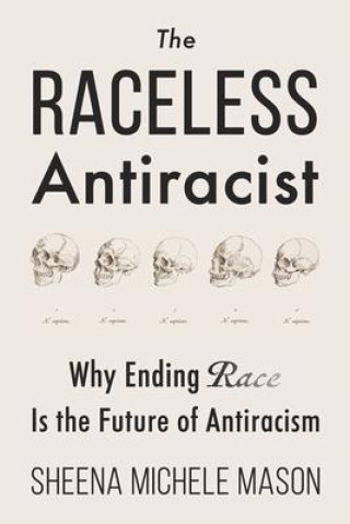 Kniha The Raceless Antiracist: Why Ending Race Is the Future of Antiracism 