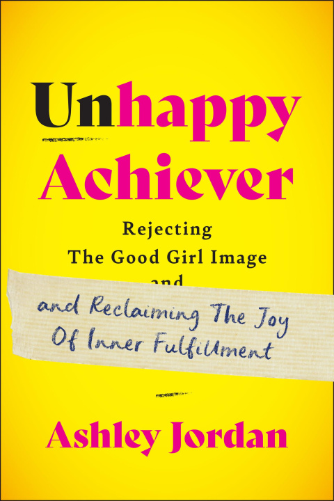 Книга Unhappy Achiever: Rejecting the Good Girl Image and Reclaiming the Joy of Inner Fulfillment 