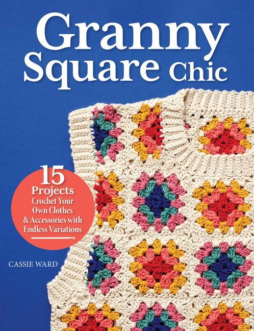 Book Granny Square Chic: 15 Projects--Crochet Your Own Clothes & Accessories with Endless Variations 