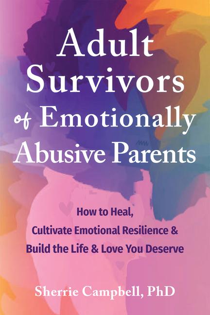 Kniha Adult Survivors of Emotionally Abusive Parents: How to Heal, Cultivate Emotional Resilience, and Build the Life and Love You Deserve Elena Herdieckerhoff