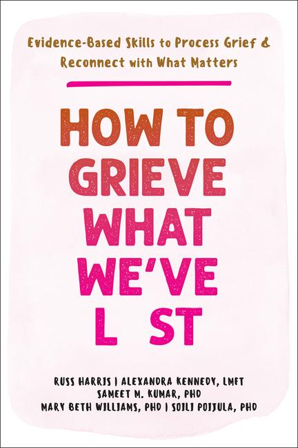 Kniha How to Grieve What We've Lost: Evidence-Based Skills to Process Grief and Reconnect with What Matters Alexandra Kennedy