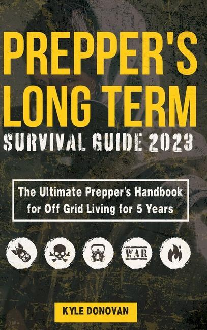 Könyv Preppers Long Term Survival Guide 2023: The Ultimate Prepper's Handbook for Off Grid Living for 5 Years: Ultimate Survival Tips, Off the Grid Survival 
