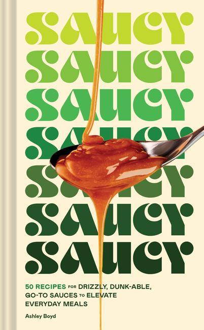 Carte Saucy: 50 Recipes for Drizzly, Dunk-Able, Go-To Sauces to Elevate Everyday Meals Maren Caruso