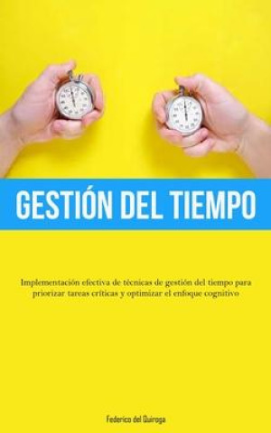 Kniha Gestión Del Tiempo: Implementación efectiva de técnicas de gestión del tiempo para priorizar tareas críticas y optimizar el enfoque cognit 