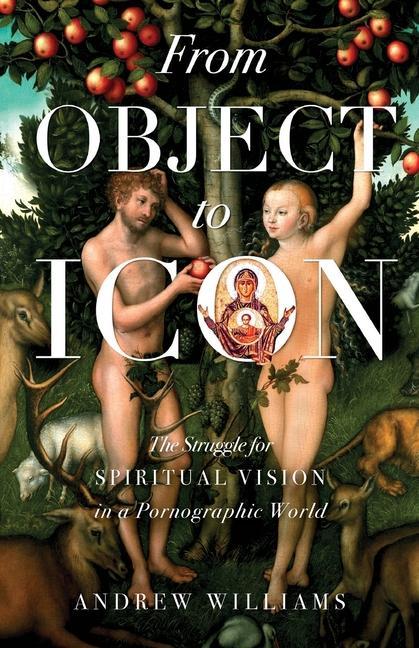 Könyv From Object to Icon: The Struggle for Spiritual Vision in a Pornographic World 