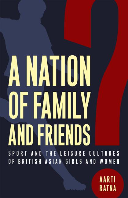 Könyv A Nation of Family and Friends? – Sport and the Leisure Cultures of British Asian Girls and Women Aarti Ratna