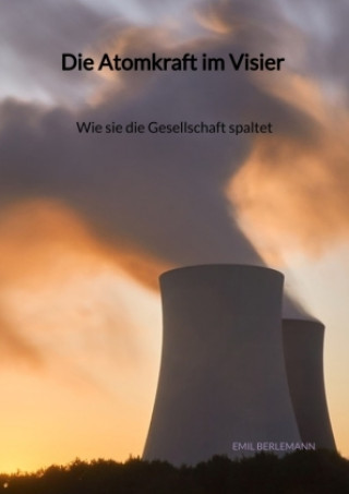 Carte Die Atomkraft im Visier - Wie sie die Gesellschaft spaltet Emil Berlemann