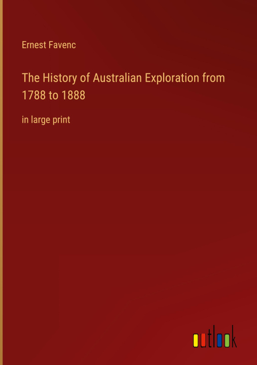 Kniha The History of Australian Exploration from 1788 to 1888 Ernest Favenc