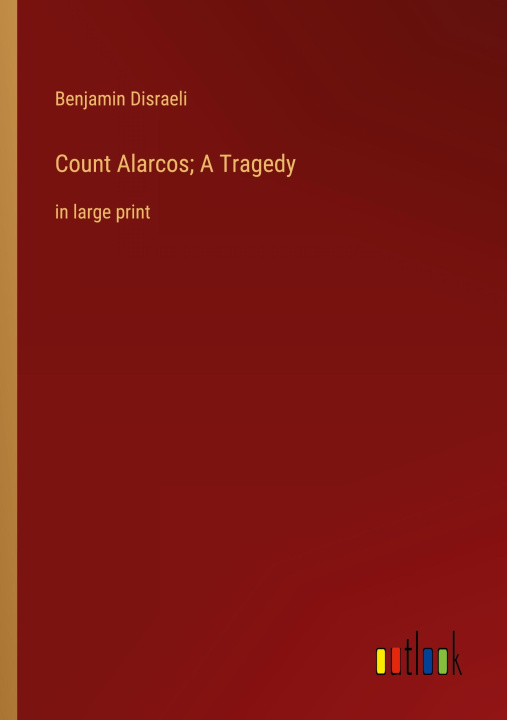Knjiga Count Alarcos; A Tragedy Benjamin Disraeli