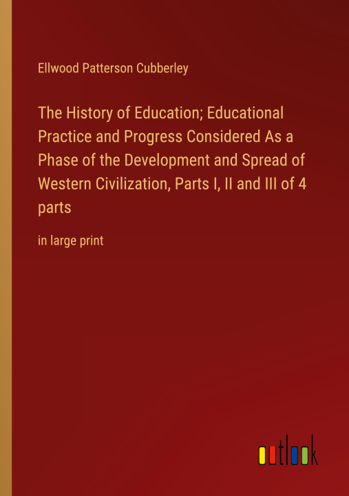 Carte The History of Education; Educational Practice and Progress Considered As a Phase of the Development and Spread of Western Civilization, Parts I, II a 