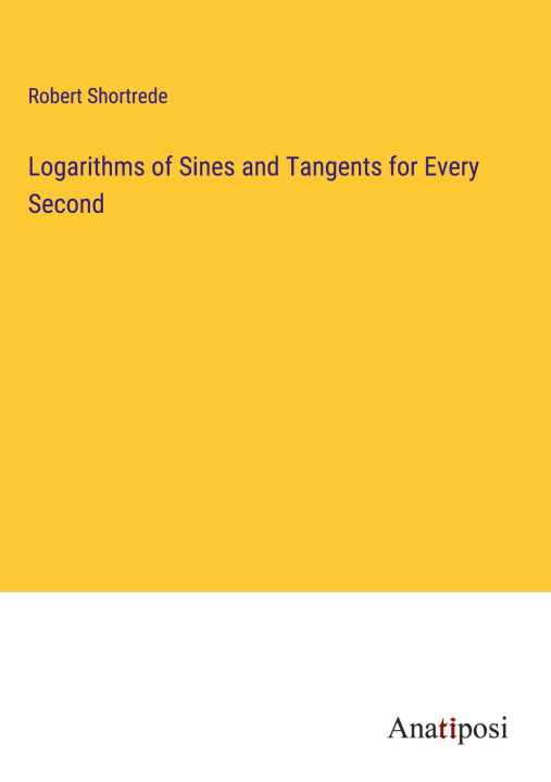 Knjiga Logarithms of Sines and Tangents for Every Second Robert Shortrede