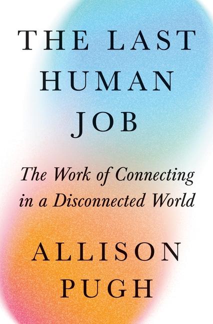 Book The Last Human Job – The Work of Connecting in a Disconnected World Allison Pugh