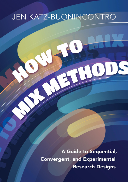 Książka How to Mix Methods – A Guide to Sequential, Concurrent and Experimental Mixed Methods Designs Jen Katz–buonincont