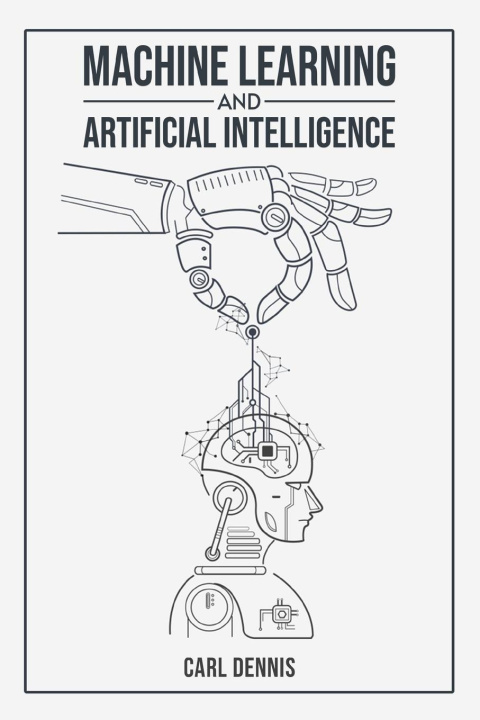 Книга MACHINE LEARNING AND ARTIFICIAL INTELLIGENCE Carl Dennis