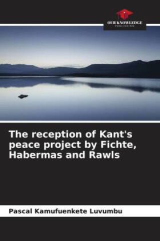 Buch The reception of Kant's peace project by Fichte, Habermas and Rawls PASCAL Kamufuenkete Luvumbu