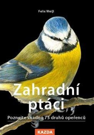 Książka Zahradní ptáci - Poznejte snadno 75 druhů opeřenců Felix Weiss