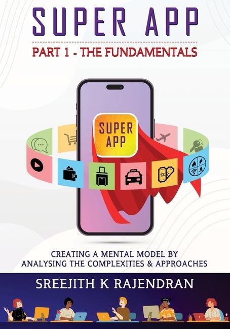 Knjiga Super App Part 1 - The Fundamentals: Creating A Mental Model By Analysing The Complexities & Approaches Sreejith K Rajendran