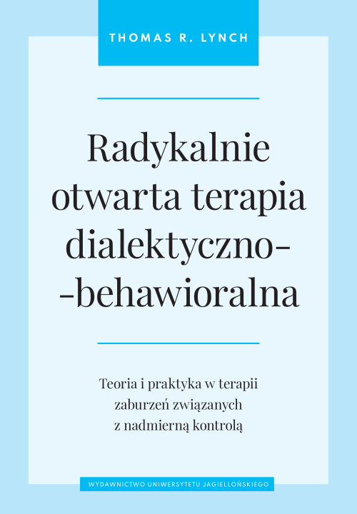 Kniha Radykalnie otwarta terapia dialektyczno-behawioralna. Teoria i praktyka w terapii zaburzeń związanych z nadmierną kontrolą Thomas R. Lynch