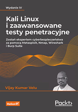 Könyv Kali Linux i zaawansowane testy penetracyjne. Zostań ekspertem cyberbezpieczeństwa za pomocą Metasploit, Nmap, Wireshark i Burp Suite wyd. 4 Vijay Kumar Velu