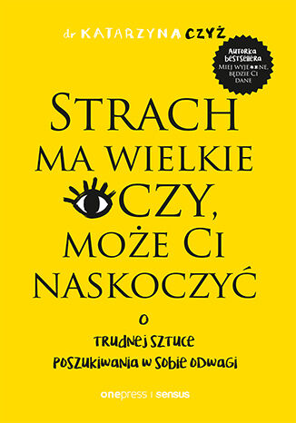 Kniha Strach ma wielkie oczy, może Ci naskoczyć. O trudnej sztuce poszukiwania w sobie odwagi Katarzyna Czyż