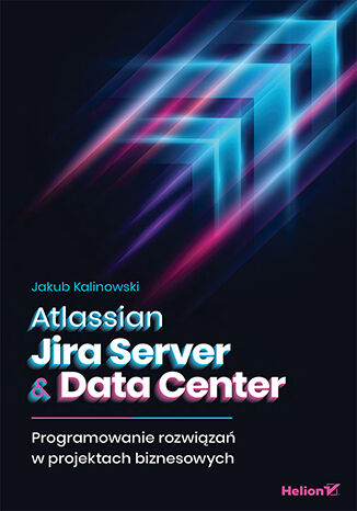 Książka Atlassian Jira Server & Data Center. Programowanie rozwiązań w projektach biznesowych Jakub Kalinowski