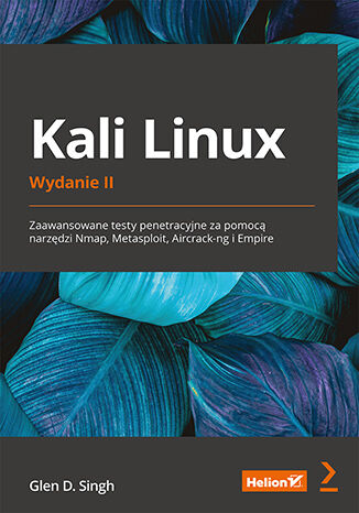 Kniha Kali Linux. Zaawansowane testy penetracyjne za pomocą narzędzi Nmap, Metasploit, Aircrack-ng i Empire wyd. 2 Glen D. Singh