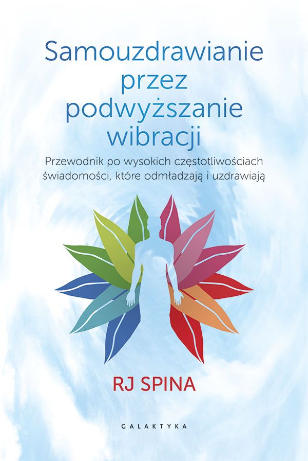 Kniha Samouzdrawianie przez podnoszenie wibracji. Przewodnik po wysokich częstotliwościach świadomości, które odmładzają i uzdrawiają RJ Spina