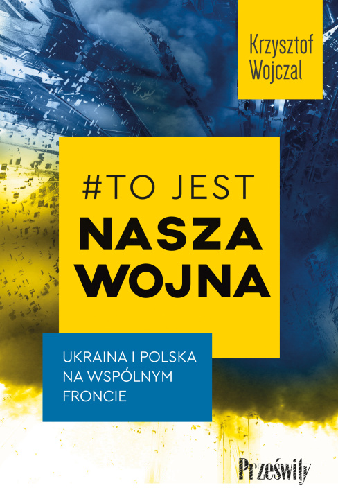 Książka #To jest nasza wojna. Ukraina i Polska na wspólnym froncie Krzysztof Wojczal