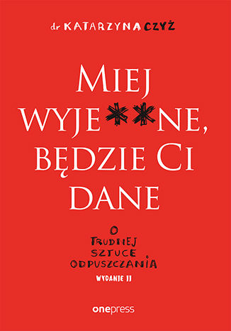 Книга Miej wyje**ne, będzie Ci dane. O trudnej sztuce odpuszczania wyd. 2 Katarzyna Czyż