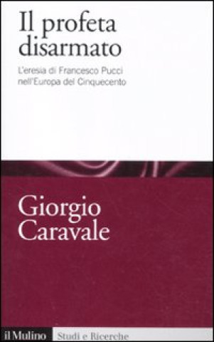 Könyv profeta disarmato. L'eresia di Francesco Pucci nell'Europa del Cinquecento Giorgio Caravale