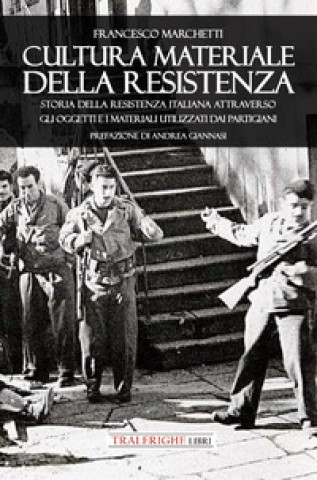 Kniha Cultura materiale della Resistenza. Storia della Resistenza Italiana attraverso gli oggetti e i materiali utilizzati dai partigiani Francesco Marchetti