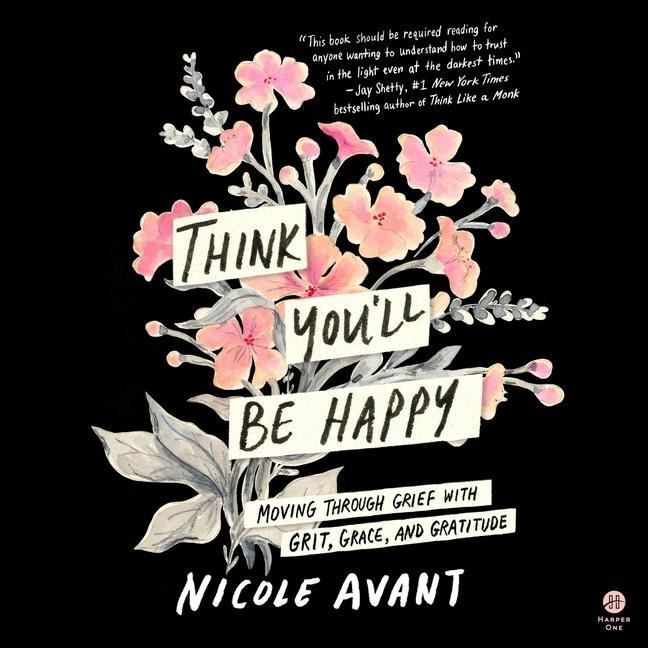 Digital Think You'll Be Happy: Moving Through Grief with Grit, Grace, and Gratitude Nicole Avant