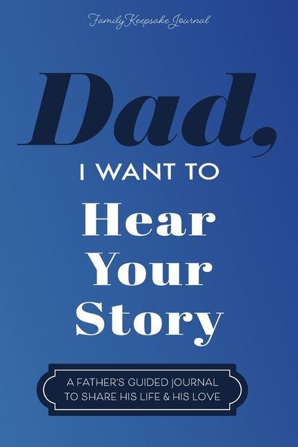 Kniha Dad, I Want to Hear Your Story: A Father's Guided Journal To Share His Life & His Love Hear Your Story