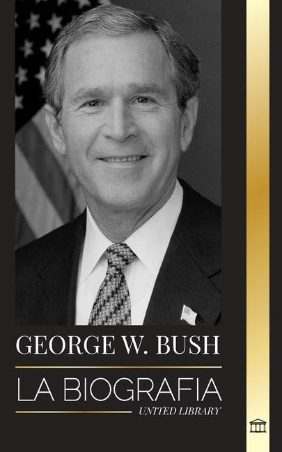 Könyv George W. Bush: La biografía del 43° presidente de Estados Unidos, su fe, sus valores republicanos, sus puntos y sus decisiones 