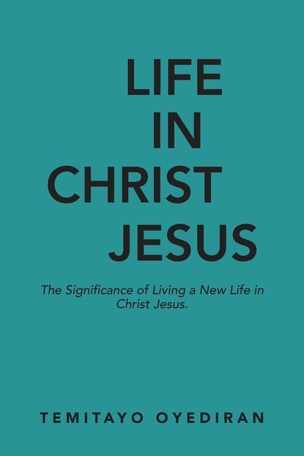 Carte Life in Christ Jesus: The Significance of Living a New Life in Christ Jesus 